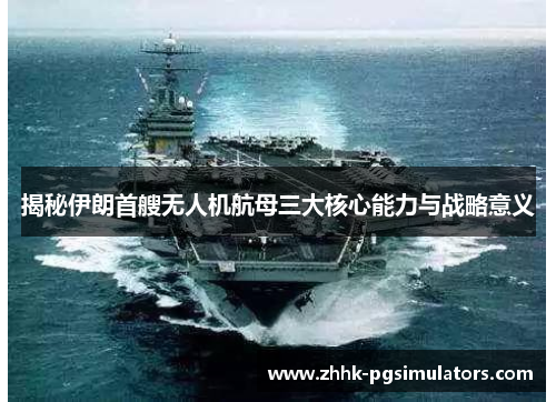 揭秘伊朗首艘无人机航母三大核心能力与战略意义