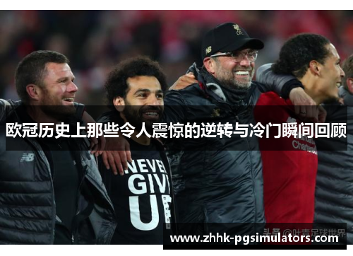 欧冠历史上那些令人震惊的逆转与冷门瞬间回顾