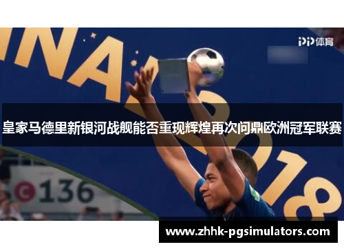 皇家马德里新银河战舰能否重现辉煌再次问鼎欧洲冠军联赛