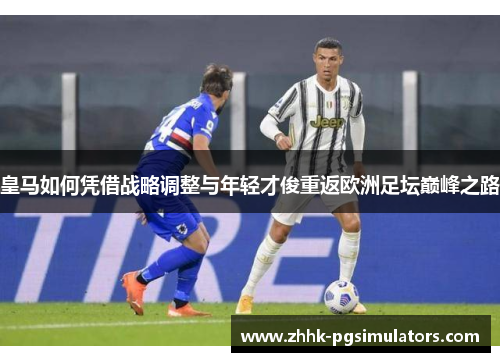 皇马如何凭借战略调整与年轻才俊重返欧洲足坛巅峰之路