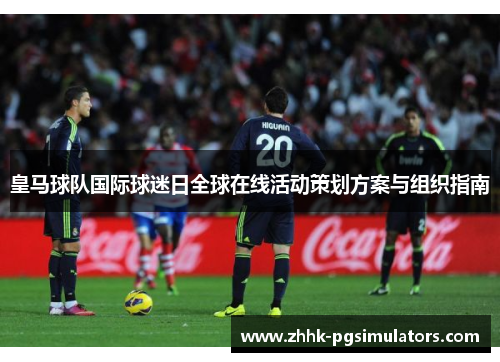皇马球队国际球迷日全球在线活动策划方案与组织指南