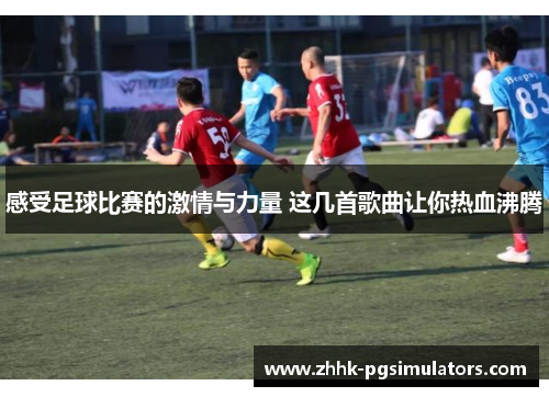感受足球比赛的激情与力量 这几首歌曲让你热血沸腾