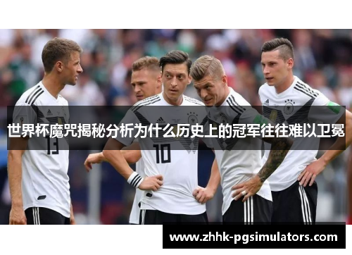 世界杯魔咒揭秘分析为什么历史上的冠军往往难以卫冕