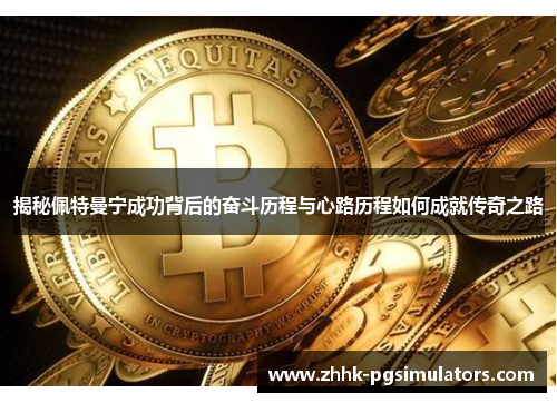 揭秘佩特曼宁成功背后的奋斗历程与心路历程如何成就传奇之路