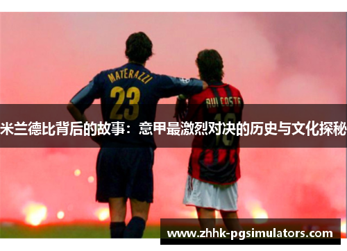 米兰德比背后的故事：意甲最激烈对决的历史与文化探秘