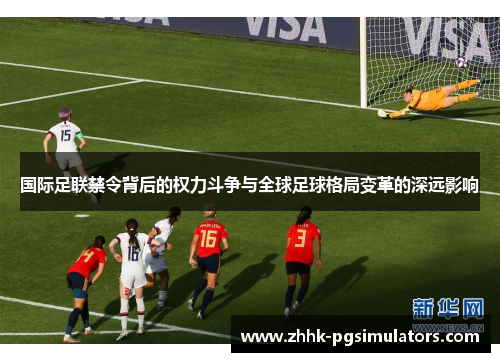 国际足联禁令背后的权力斗争与全球足球格局变革的深远影响 国际足联禁令背后的权力斗争与全球足球格局变革的深远影响