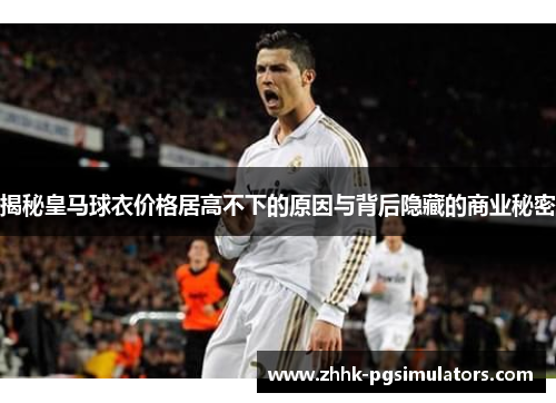 揭秘皇马球衣价格居高不下的原因与背后隐藏的商业秘密 揭秘皇马球衣价格居高不下的原因与背后隐藏的商业秘密