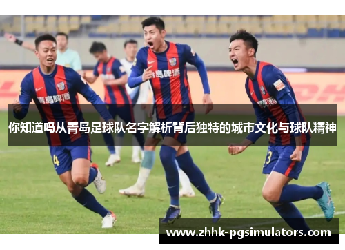 你知道吗从青岛足球队名字解析背后独特的城市文化与球队精神