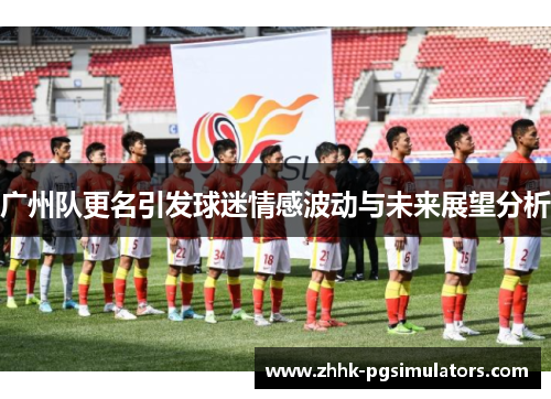 广州队更名引发球迷情感波动与未来展望分析