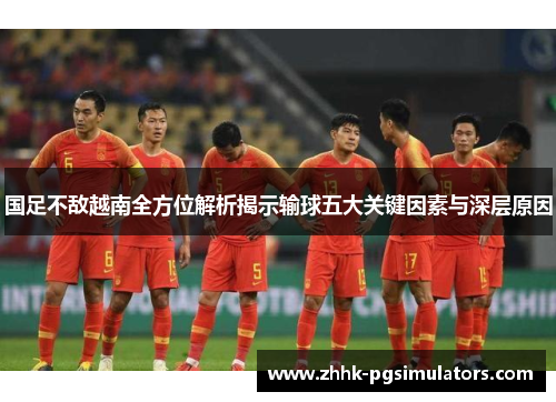 国足不敌越南全方位解析揭示输球五大关键因素与深层原因