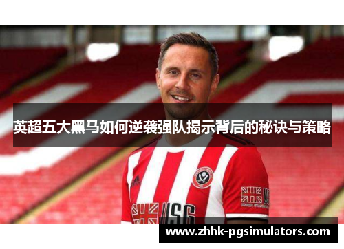英超五大黑马如何逆袭强队揭示背后的秘诀与策略