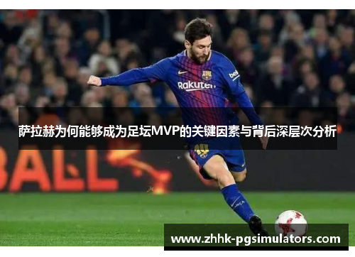 萨拉赫为何能够成为足坛MVP的关键因素与背后深层次分析