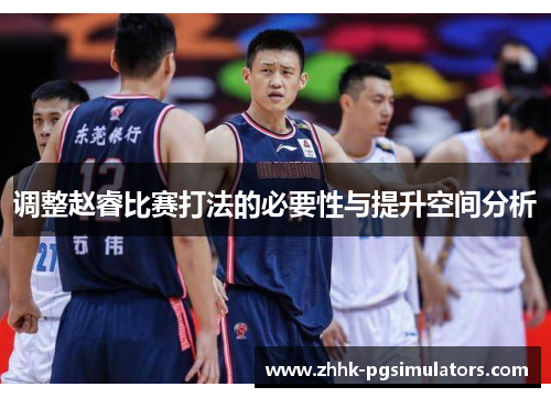 调整赵睿比赛打法的必要性与提升空间分析
