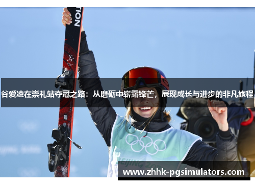 谷爱凌在崇礼站夺冠之路：从磨砺中崭露锋芒，展现成长与进步的非凡旅程