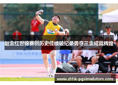 赵金红世锦赛创历史佳绩破纪录勇夺三金成就辉煌
