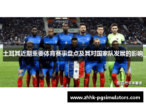 土耳其近期重要体育赛事盘点及其对国家队发展的影响