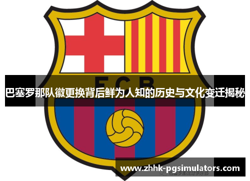 巴塞罗那队徽更换背后鲜为人知的历史与文化变迁揭秘