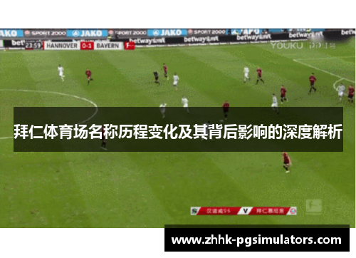 拜仁体育场名称历程变化及其背后影响的深度解析