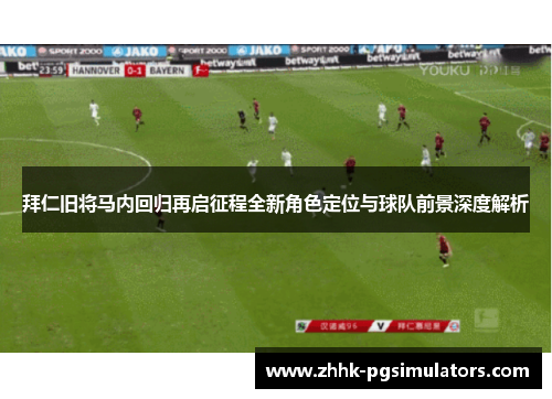 拜仁旧将马内回归再启征程全新角色定位与球队前景深度解析