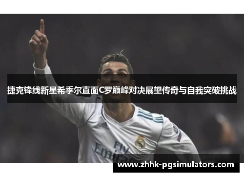 捷克锋线新星希季尔直面C罗巅峰对决展望传奇与自我突破挑战 捷克锋线新星希季尔直面C罗巅峰对决展望传奇与自我突破挑战