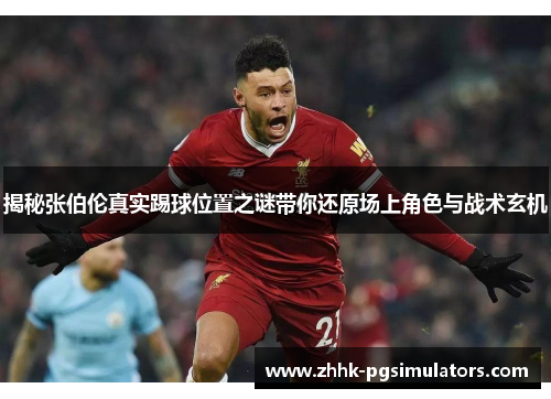 揭秘张伯伦真实踢球位置之谜带你还原场上角色与战术玄机