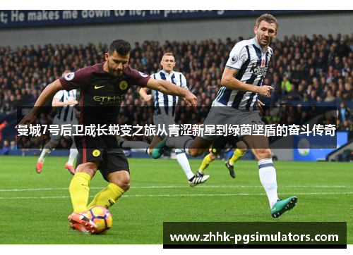 曼城7号后卫成长蜕变之旅从青涩新星到绿茵坚盾的奋斗传奇