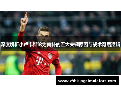 深度解析小卢卡斯沦为替补的五大关键原因与战术背后逻辑