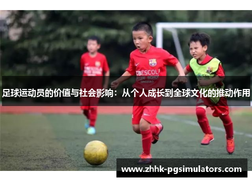 足球运动员的价值与社会影响：从个人成长到全球文化的推动作用