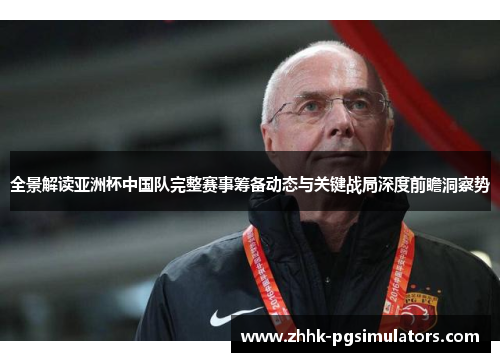 全景解读亚洲杯中国队完整赛事筹备动态与关键战局深度前瞻洞察势