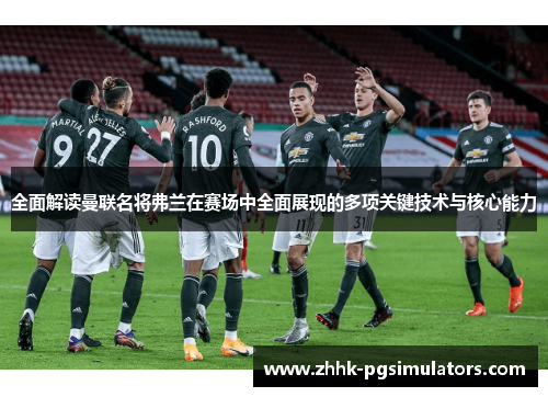 全面解读曼联名将弗兰在赛场中全面展现的多项关键技术与核心能力