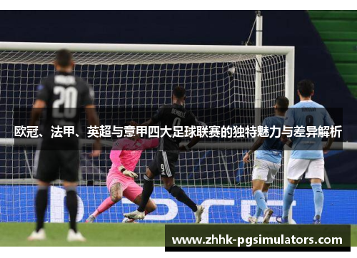 欧冠、法甲、英超与意甲四大足球联赛的独特魅力与差异解析