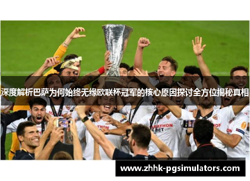 深度解析巴萨为何始终无缘欧联杯冠军的核心原因探讨全方位揭秘真相