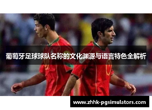 葡萄牙足球球队名称的文化渊源与语言特色全解析