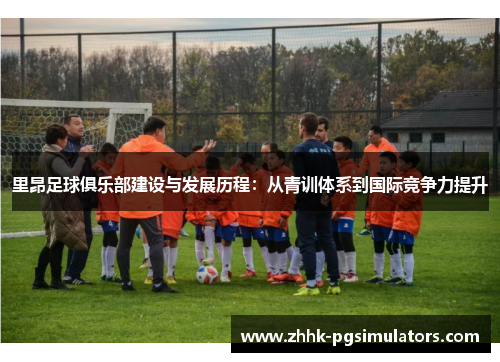 里昂足球俱乐部建设与发展历程：从青训体系到国际竞争力提升