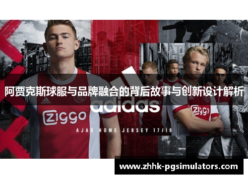 阿贾克斯球服与品牌融合的背后故事与创新设计解析