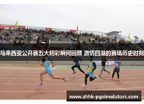 马来西亚公开赛五大精彩瞬间回顾 激情四溢的赛场历史时刻