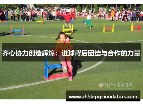 齐心协力创造辉煌：进球背后团结与合作的力量