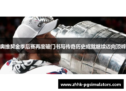 奥维契金季后赛再度破门书写传奇历史成就继续迈向顶峰