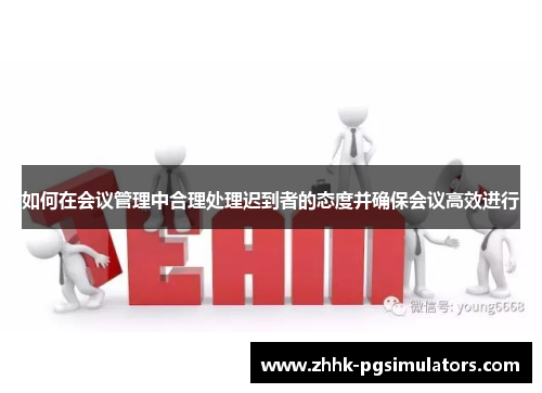 如何在会议管理中合理处理迟到者的态度并确保会议高效进行