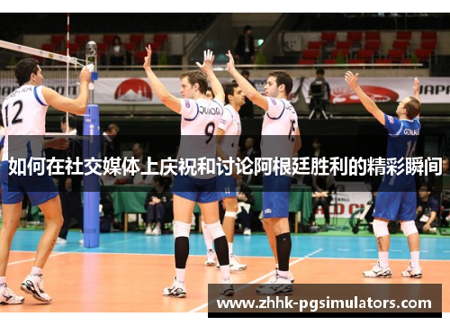 如何在社交媒体上庆祝和讨论阿根廷胜利的精彩瞬间