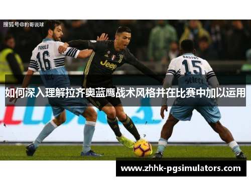 如何深入理解拉齐奥蓝鹰战术风格并在比赛中加以运用