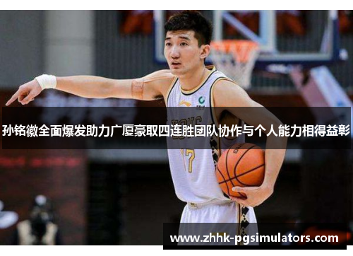 孙铭徽全面爆发助力广厦豪取四连胜团队协作与个人能力相得益彰