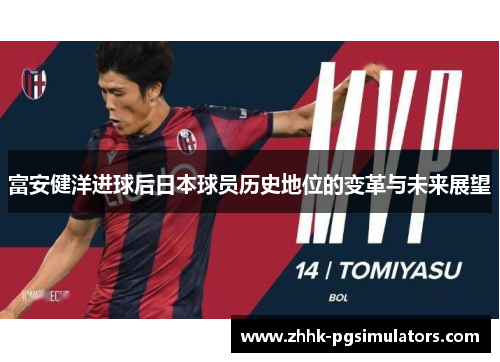 富安健洋进球后日本球员历史地位的变革与未来展望