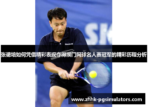 张德培如何凭借精彩表现夺得澳门网球名人赛冠军的精彩历程分析
