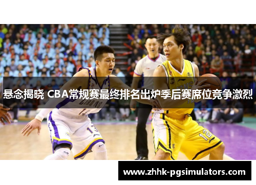 悬念揭晓 CBA常规赛最终排名出炉季后赛席位竞争激烈