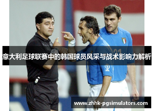 意大利足球联赛中的韩国球员风采与战术影响力解析