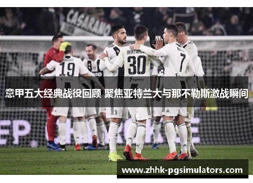 意甲五大经典战役回顾 聚焦亚特兰大与那不勒斯激战瞬间
