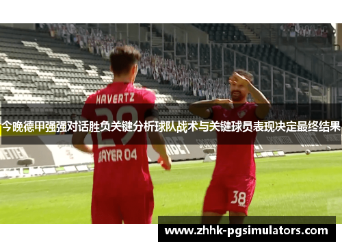今晚德甲强强对话胜负关键分析球队战术与关键球员表现决定最终结果