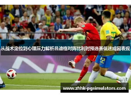 从战术定位到心理压力解析吕迪格对阵比利时预选赛低迷成因表现