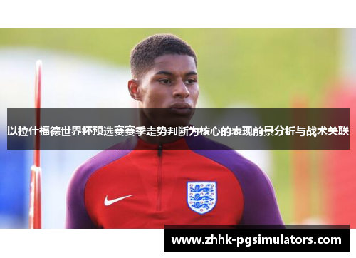 以拉什福德世界杯预选赛赛季走势判断为核心的表现前景分析与战术关联